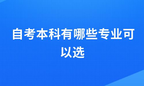 自考本科有哪些专业可以选?(自考本科有哪些专业可以选) 自考本科有哪些专业可以选?(自考本科有哪些专业可以选)